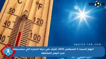 اليوم السبت 2 أغسطس 2025: تعرف على درجة الحرارة التي ستسجلها مدن اليمن المختلفة